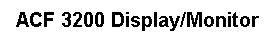 Text Box: ACF 3200 Display/Monitor
